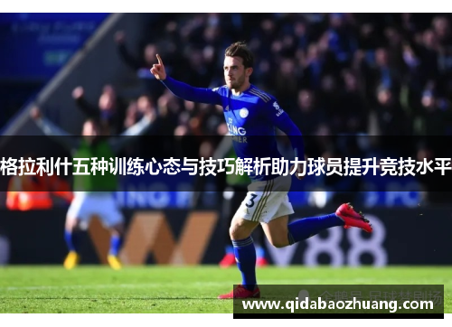 格拉利什五种训练心态与技巧解析助力球员提升竞技水平