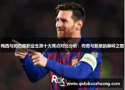 梅西与姆巴佩职业生涯十大亮点对比分析：传奇与新星的巅峰之路