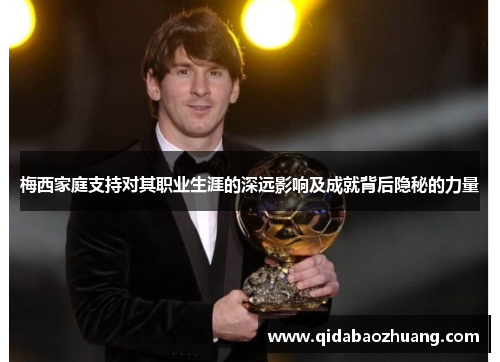 梅西家庭支持对其职业生涯的深远影响及成就背后隐秘的力量