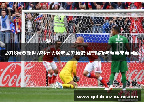 2018俄罗斯世界杯五大经典举办场馆深度解析与赛事亮点回顾