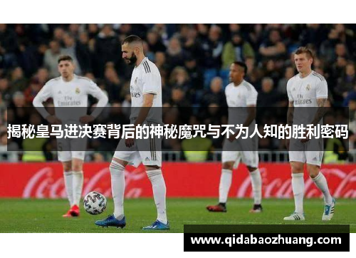 揭秘皇马进决赛背后的神秘魔咒与不为人知的胜利密码