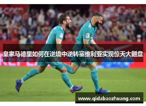 皇家马德里如何在逆境中逆转塞维利亚实现惊天大翻盘