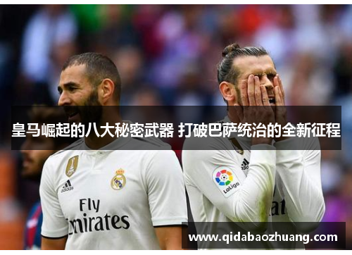 皇马崛起的八大秘密武器 打破巴萨统治的全新征程