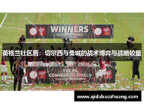 英格兰社区盾：切尔西与曼城的战术博弈与战略较量