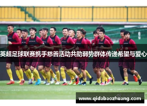 英超足球联赛携手慈善活动共助弱势群体传递希望与爱心