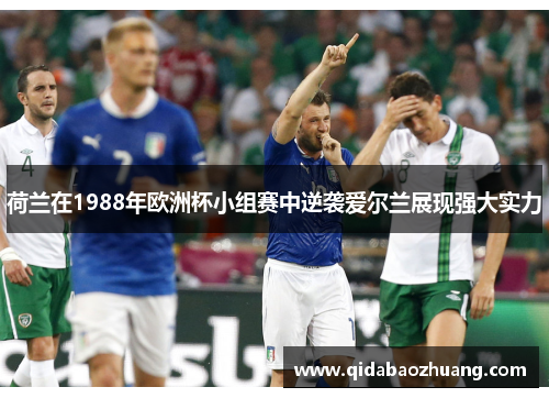 荷兰在1988年欧洲杯小组赛中逆袭爱尔兰展现强大实力