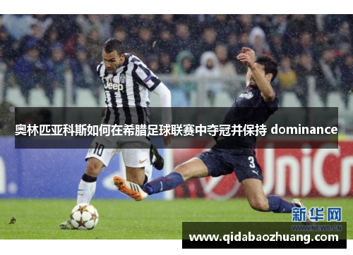 奥林匹亚科斯如何在希腊足球联赛中夺冠并保持 dominance