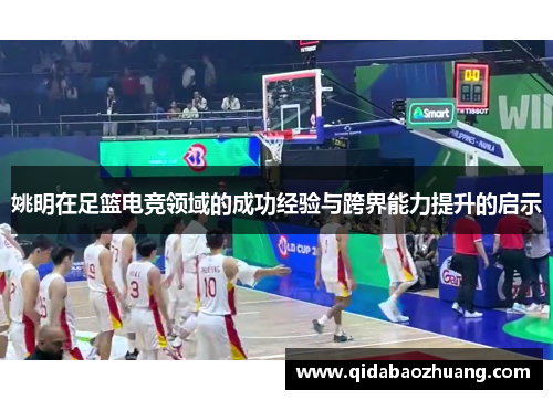 姚明在足篮电竞领域的成功经验与跨界能力提升的启示